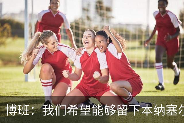 博班：我们希望能够留下本纳塞尔，但前提是他与AC米兰解约