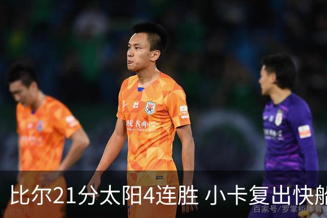比尔21分太阳4连胜 小卡复出快船灭热火3连胜